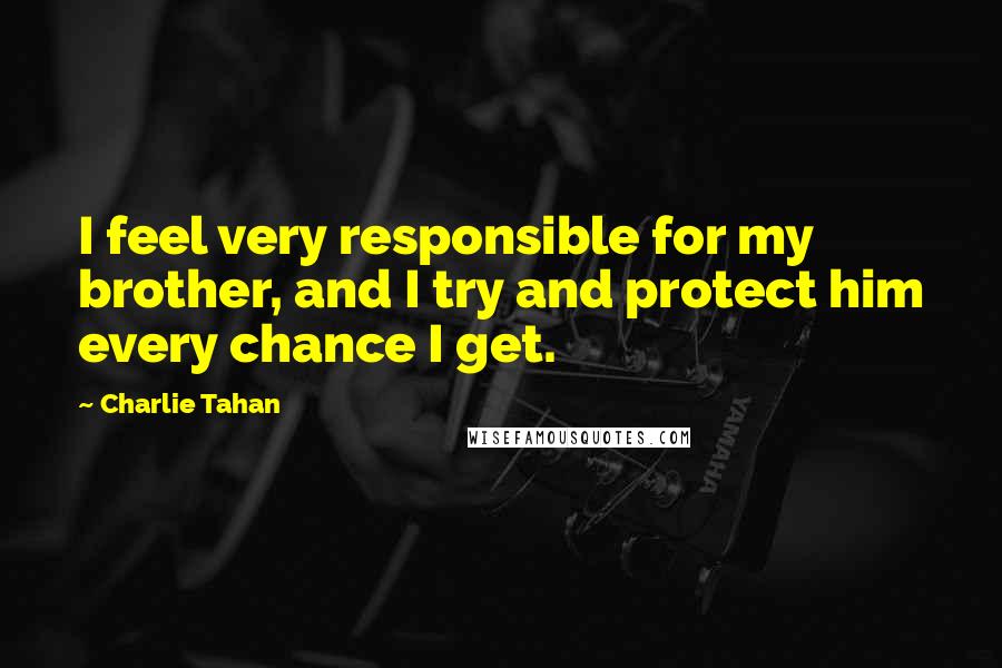 Charlie Tahan Quotes: I feel very responsible for my brother, and I try and protect him every chance I get.