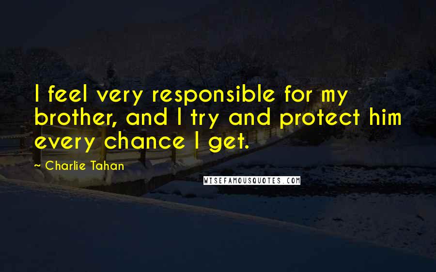 Charlie Tahan Quotes: I feel very responsible for my brother, and I try and protect him every chance I get.