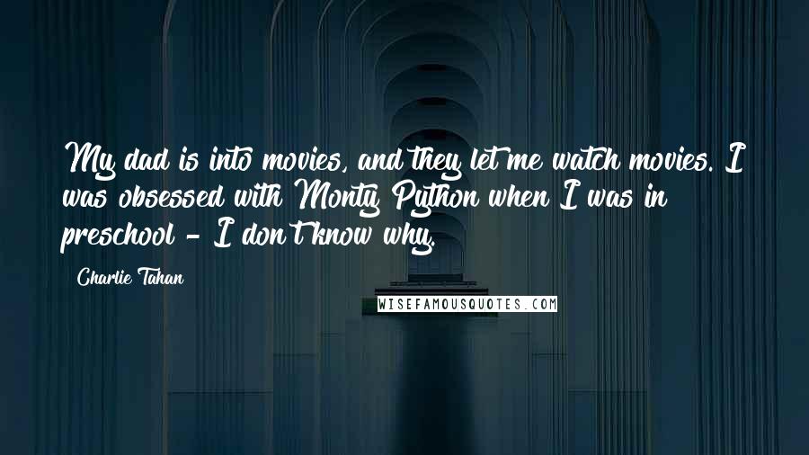 Charlie Tahan Quotes: My dad is into movies, and they let me watch movies. I was obsessed with Monty Python when I was in preschool - I don't know why.