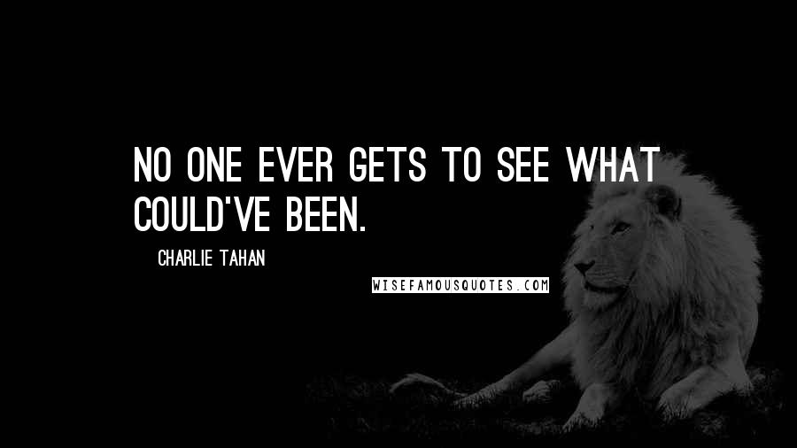 Charlie Tahan Quotes: No one ever gets to see what could've been.