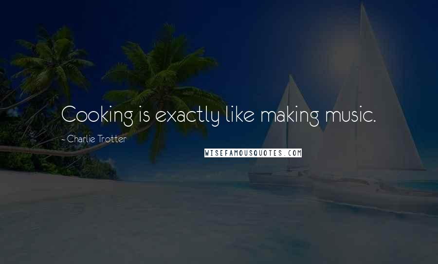 Charlie Trotter Quotes: Cooking is exactly like making music.