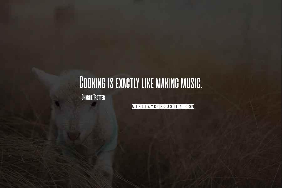 Charlie Trotter Quotes: Cooking is exactly like making music.
