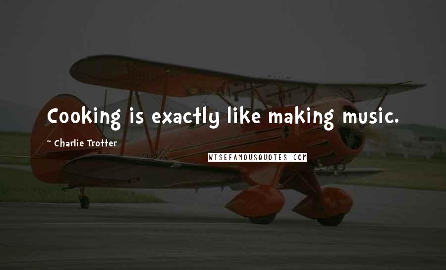 Charlie Trotter Quotes: Cooking is exactly like making music.