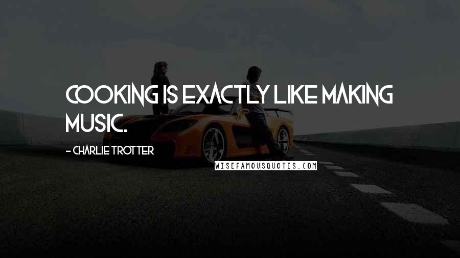 Charlie Trotter Quotes: Cooking is exactly like making music.