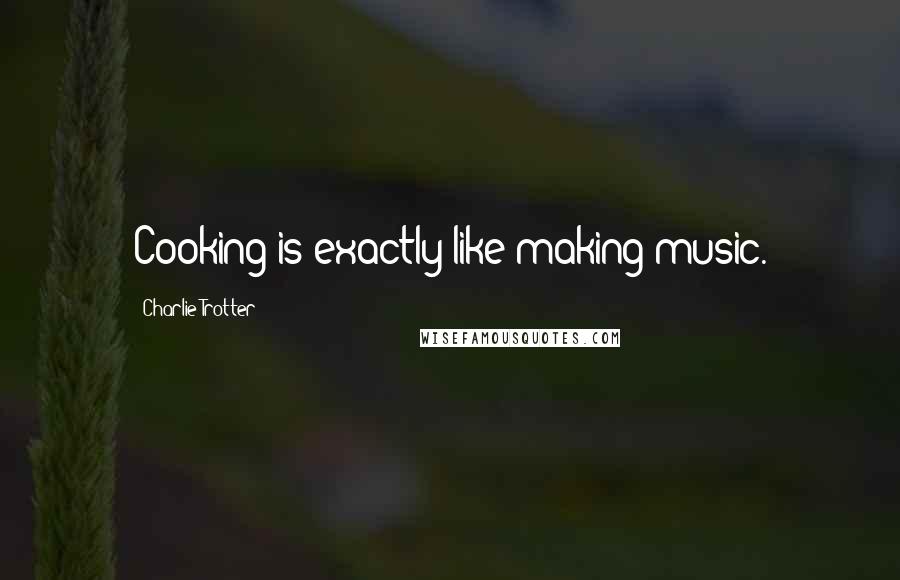 Charlie Trotter Quotes: Cooking is exactly like making music.