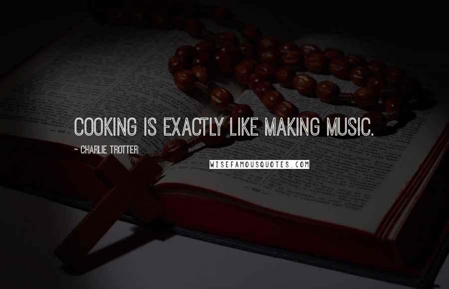 Charlie Trotter Quotes: Cooking is exactly like making music.