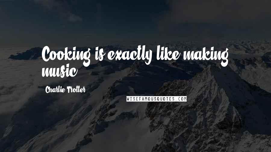 Charlie Trotter Quotes: Cooking is exactly like making music.