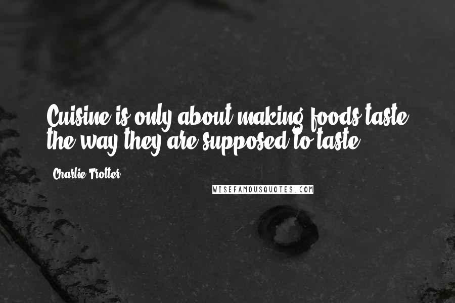 Charlie Trotter Quotes: Cuisine is only about making foods taste the way they are supposed to taste.