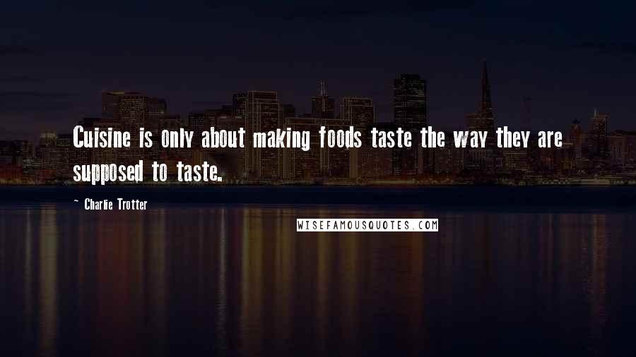 Charlie Trotter Quotes: Cuisine is only about making foods taste the way they are supposed to taste.