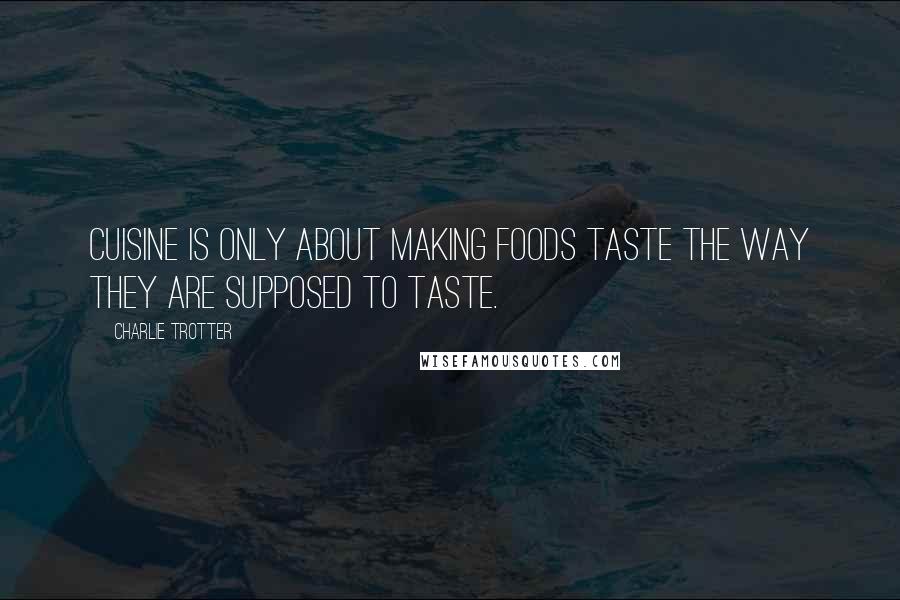 Charlie Trotter Quotes: Cuisine is only about making foods taste the way they are supposed to taste.