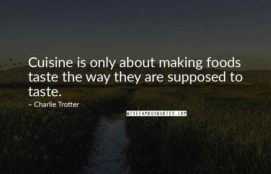 Charlie Trotter Quotes: Cuisine is only about making foods taste the way they are supposed to taste.