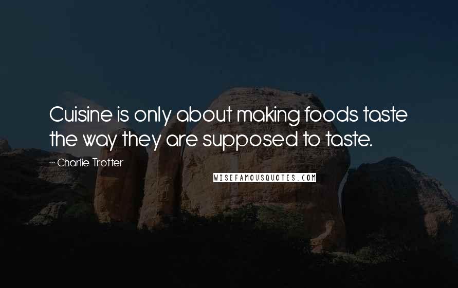 Charlie Trotter Quotes: Cuisine is only about making foods taste the way they are supposed to taste.