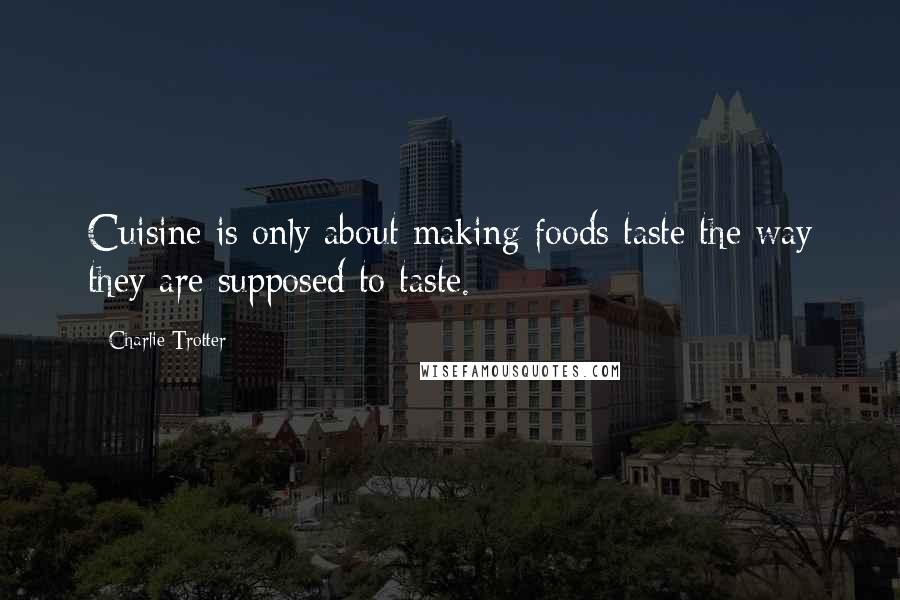 Charlie Trotter Quotes: Cuisine is only about making foods taste the way they are supposed to taste.