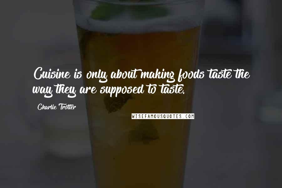 Charlie Trotter Quotes: Cuisine is only about making foods taste the way they are supposed to taste.