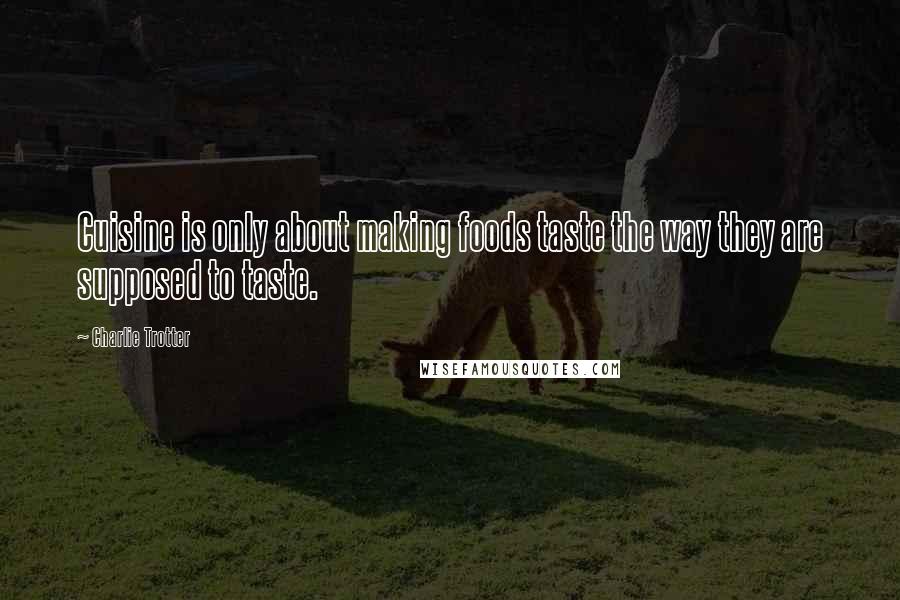 Charlie Trotter Quotes: Cuisine is only about making foods taste the way they are supposed to taste.