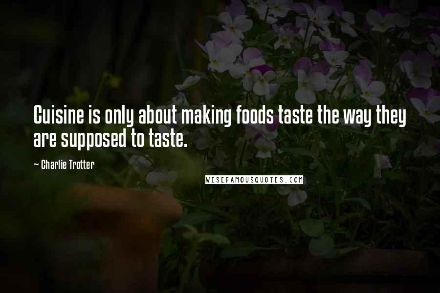 Charlie Trotter Quotes: Cuisine is only about making foods taste the way they are supposed to taste.