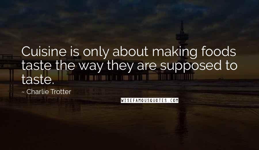 Charlie Trotter Quotes: Cuisine is only about making foods taste the way they are supposed to taste.