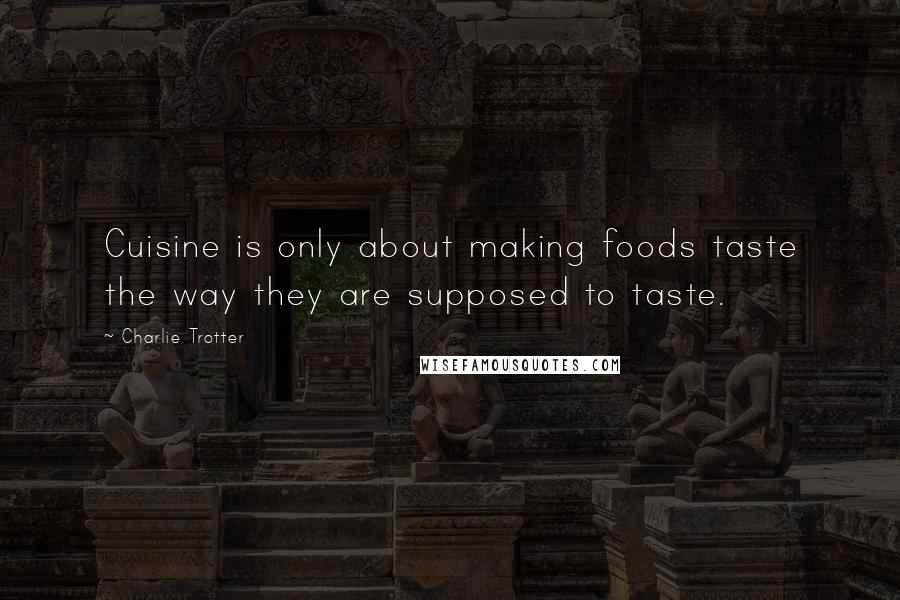 Charlie Trotter Quotes: Cuisine is only about making foods taste the way they are supposed to taste.