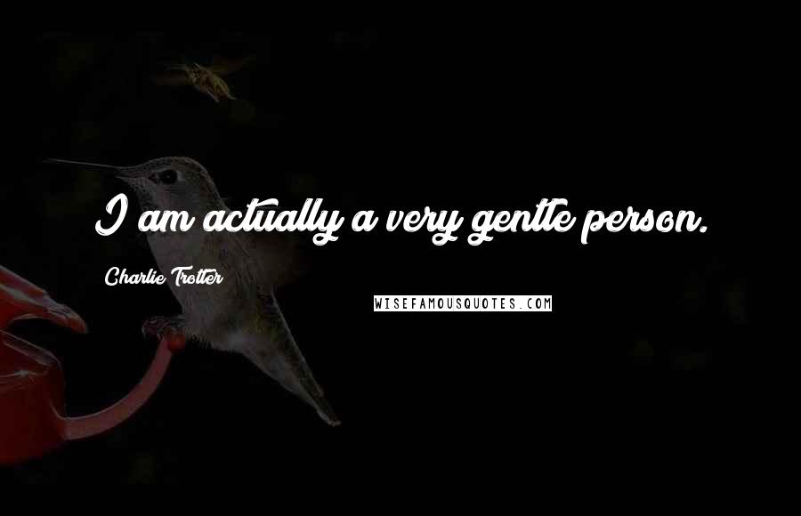 Charlie Trotter Quotes: I am actually a very gentle person.