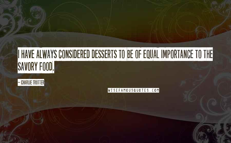 Charlie Trotter Quotes: I have always considered desserts to be of equal importance to the savory food.