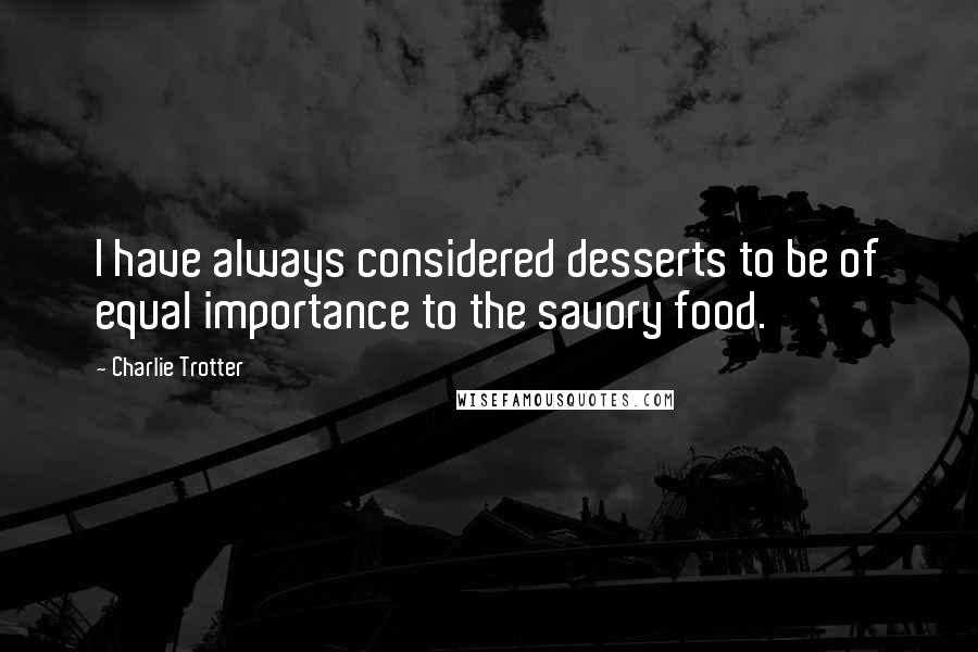 Charlie Trotter Quotes: I have always considered desserts to be of equal importance to the savory food.