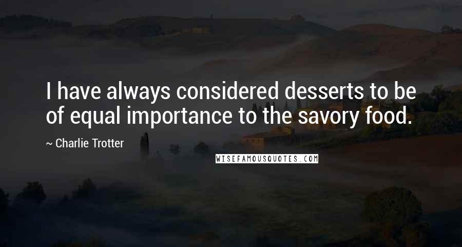 Charlie Trotter Quotes: I have always considered desserts to be of equal importance to the savory food.