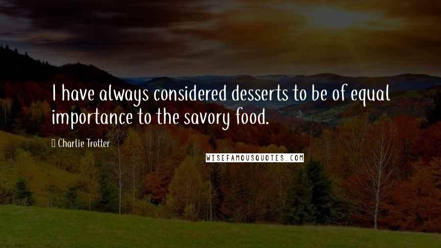 Charlie Trotter Quotes: I have always considered desserts to be of equal importance to the savory food.