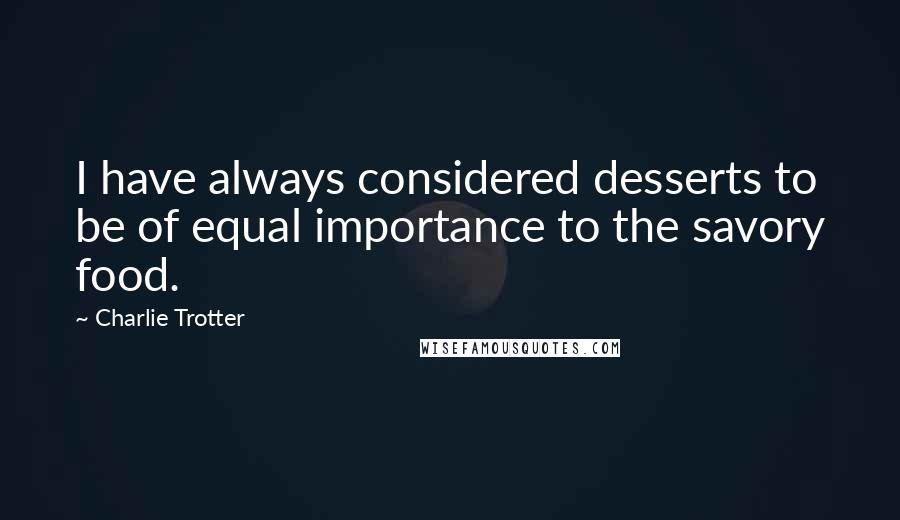 Charlie Trotter Quotes: I have always considered desserts to be of equal importance to the savory food.