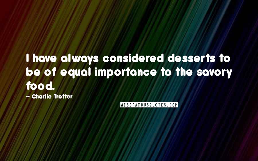 Charlie Trotter Quotes: I have always considered desserts to be of equal importance to the savory food.