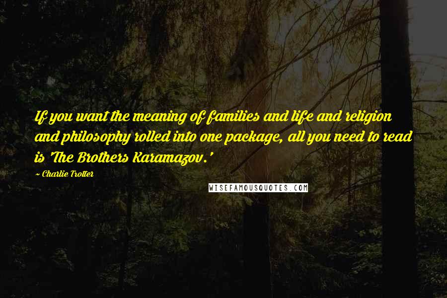 Charlie Trotter Quotes: If you want the meaning of families and life and religion and philosophy rolled into one package, all you need to read is 'The Brothers Karamazov.'