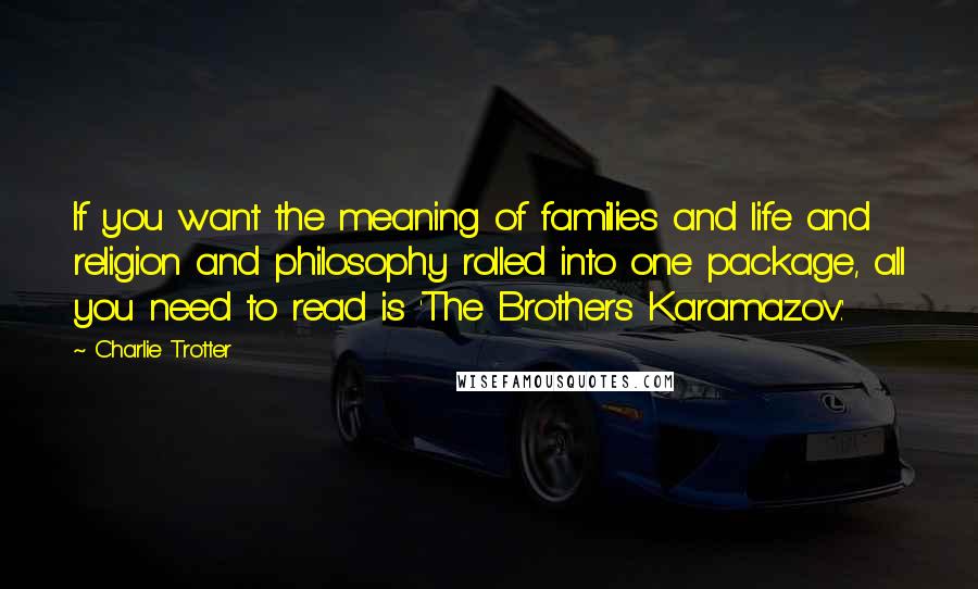 Charlie Trotter Quotes: If you want the meaning of families and life and religion and philosophy rolled into one package, all you need to read is 'The Brothers Karamazov.'