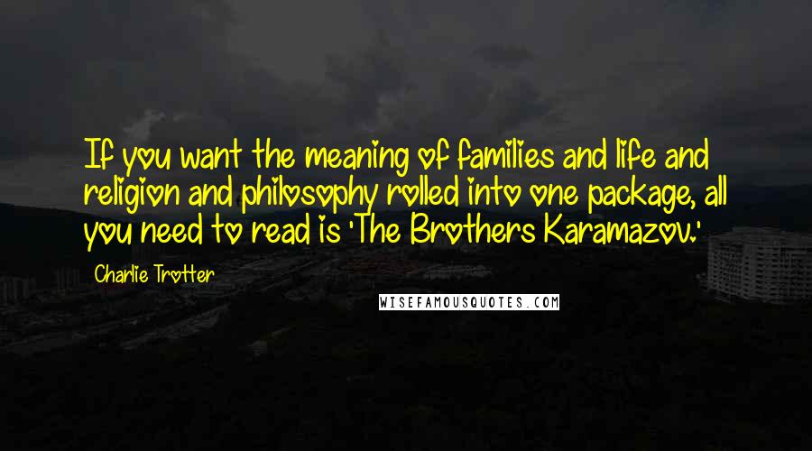 Charlie Trotter Quotes: If you want the meaning of families and life and religion and philosophy rolled into one package, all you need to read is 'The Brothers Karamazov.'