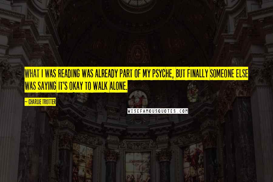 Charlie Trotter Quotes: What I was reading was already part of my psyche, but finally someone else was saying it's okay to walk alone.