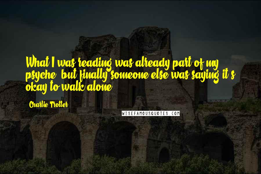 Charlie Trotter Quotes: What I was reading was already part of my psyche, but finally someone else was saying it's okay to walk alone.