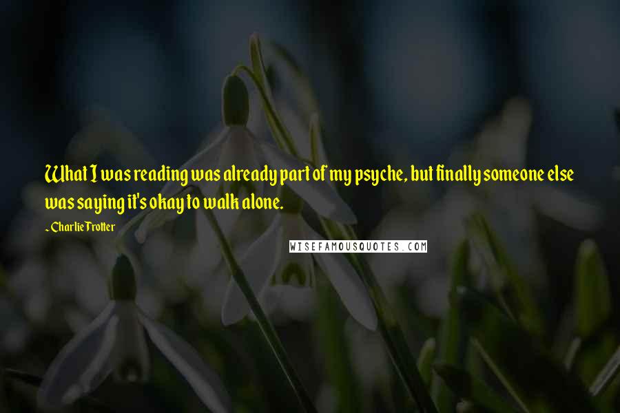 Charlie Trotter Quotes: What I was reading was already part of my psyche, but finally someone else was saying it's okay to walk alone.