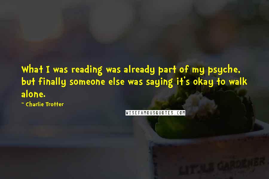 Charlie Trotter Quotes: What I was reading was already part of my psyche, but finally someone else was saying it's okay to walk alone.