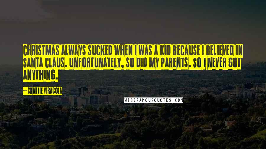 Charlie Viracola Quotes: Christmas always sucked when I was a kid because I believed in Santa Claus. Unfortunately, so did my parents. So I never got anything.