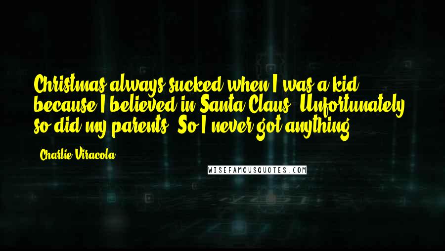 Charlie Viracola Quotes: Christmas always sucked when I was a kid because I believed in Santa Claus. Unfortunately, so did my parents. So I never got anything.