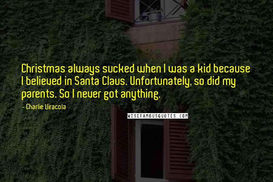 Charlie Viracola Quotes: Christmas always sucked when I was a kid because I believed in Santa Claus. Unfortunately, so did my parents. So I never got anything.