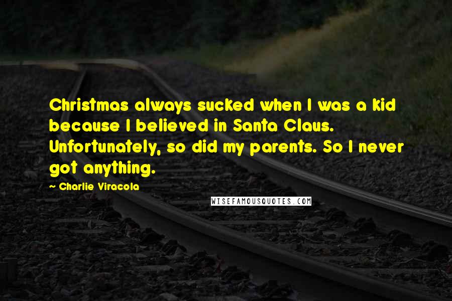 Charlie Viracola Quotes: Christmas always sucked when I was a kid because I believed in Santa Claus. Unfortunately, so did my parents. So I never got anything.