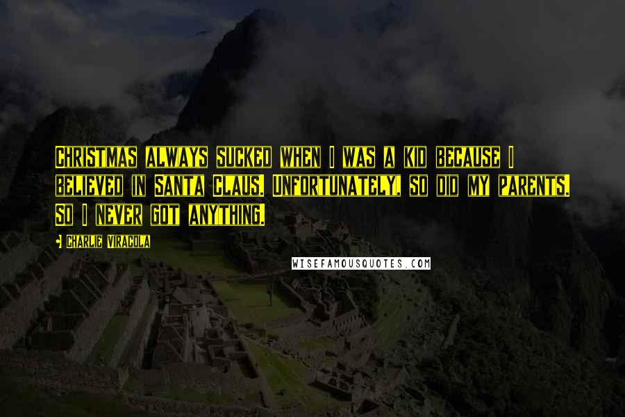 Charlie Viracola Quotes: Christmas always sucked when I was a kid because I believed in Santa Claus. Unfortunately, so did my parents. So I never got anything.