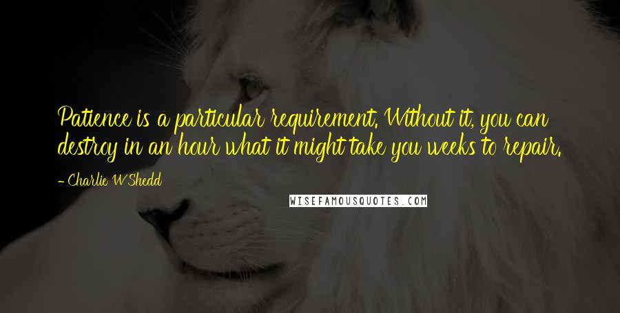 Charlie W Shedd Quotes: Patience is a particular requirement. Without it, you can destroy in an hour what it might take you weeks to repair.