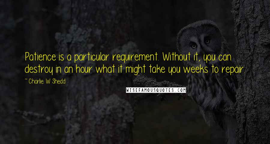 Charlie W Shedd Quotes: Patience is a particular requirement. Without it, you can destroy in an hour what it might take you weeks to repair.