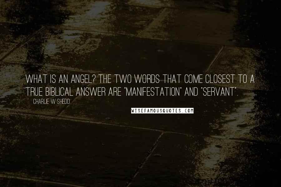 Charlie W Shedd Quotes: What is an angel? The two words that come closest to a true biblical answer are "manifestation" and "servant".