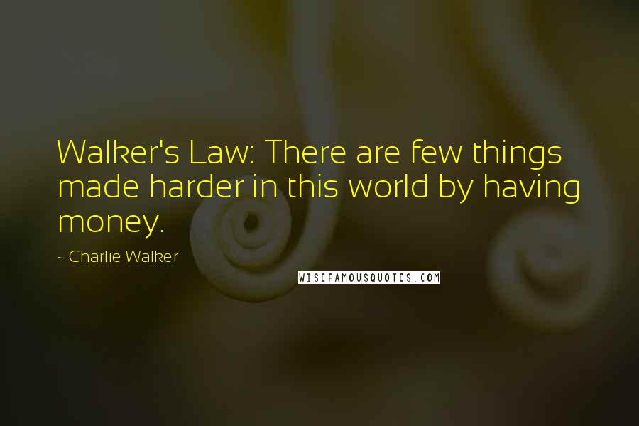Charlie Walker Quotes: Walker's Law: There are few things made harder in this world by having money.