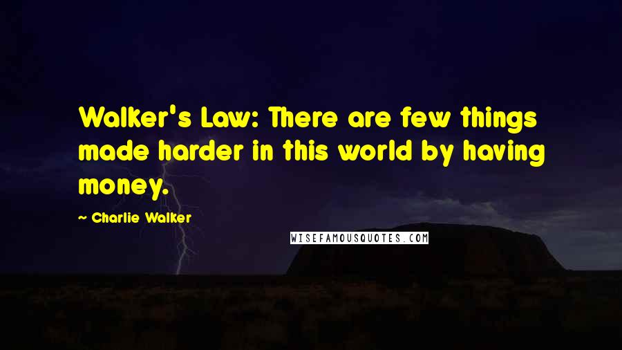Charlie Walker Quotes: Walker's Law: There are few things made harder in this world by having money.