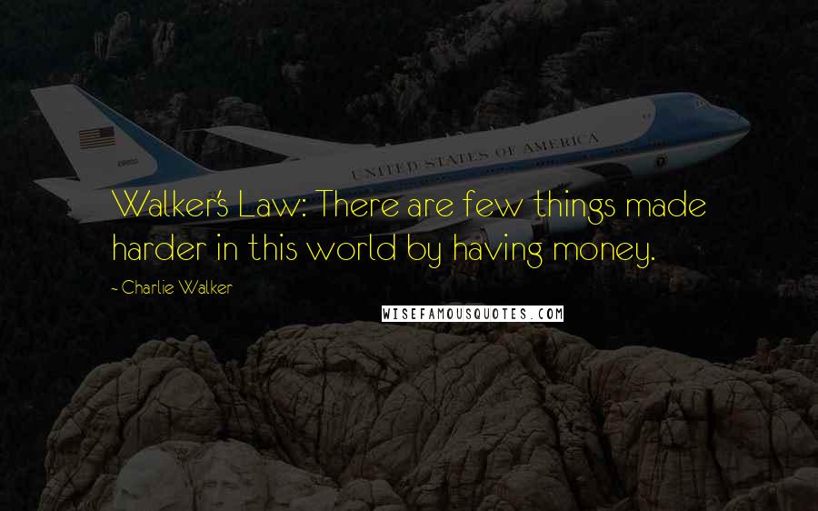 Charlie Walker Quotes: Walker's Law: There are few things made harder in this world by having money.
