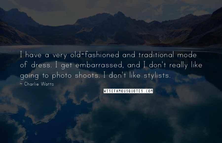 Charlie Watts Quotes: I have a very old-fashioned and traditional mode of dress. I get embarrassed, and I don't really like going to photo shoots. I don't like stylists.