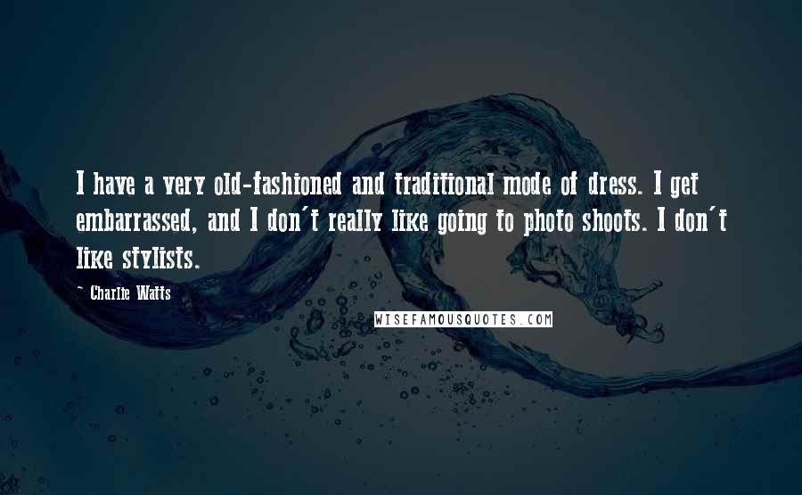 Charlie Watts Quotes: I have a very old-fashioned and traditional mode of dress. I get embarrassed, and I don't really like going to photo shoots. I don't like stylists.
