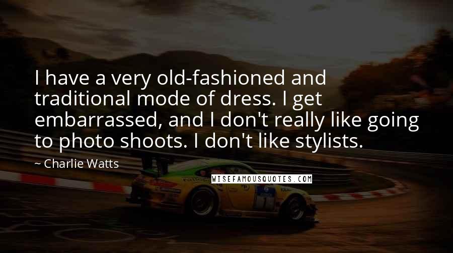 Charlie Watts Quotes: I have a very old-fashioned and traditional mode of dress. I get embarrassed, and I don't really like going to photo shoots. I don't like stylists.